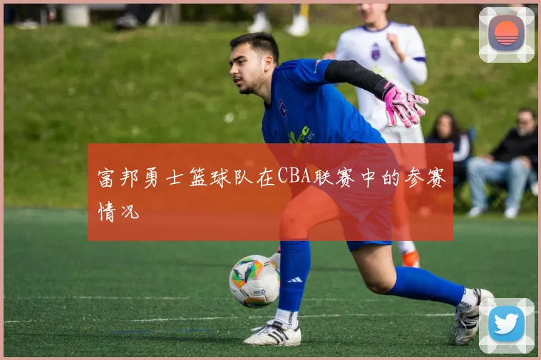 富邦勇士篮球队在CBA联赛中的参赛情况