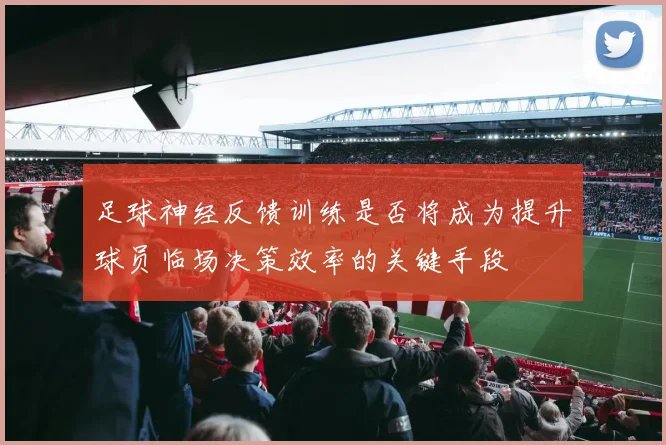 足球神经反馈训练是否将成为提升球员临场决策效率的关键手段