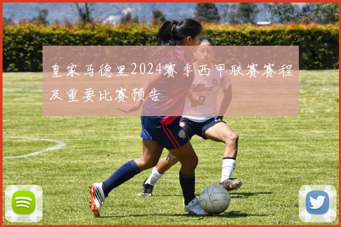 皇家马德里2024赛季西甲联赛赛程及重要比赛预告