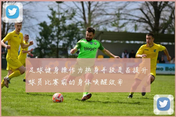 足球健身操作为热身手段是否提升球员比赛前的身体唤醒效率