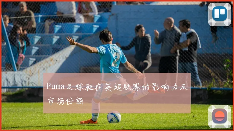 Puma足球鞋在英超联赛的影响力及市场份额