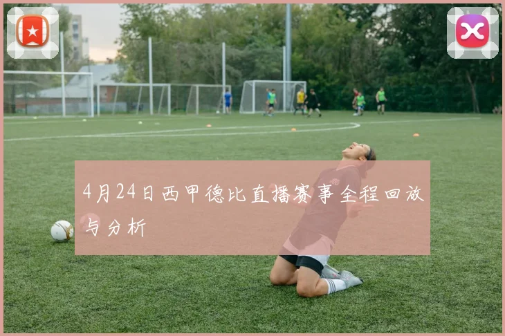 4月24日西甲德比直播赛事全程回放与分析