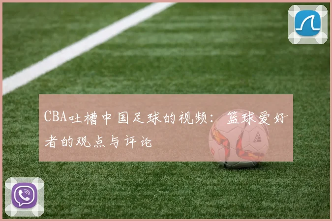 CBA吐槽中国足球的视频：篮球爱好者的观点与评论