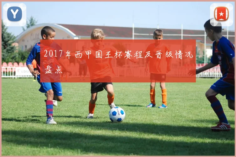 2017年西甲国王杯赛程及晋级情况盘点