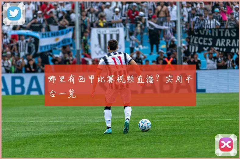 哪里有西甲比赛视频直播？实用平台一览