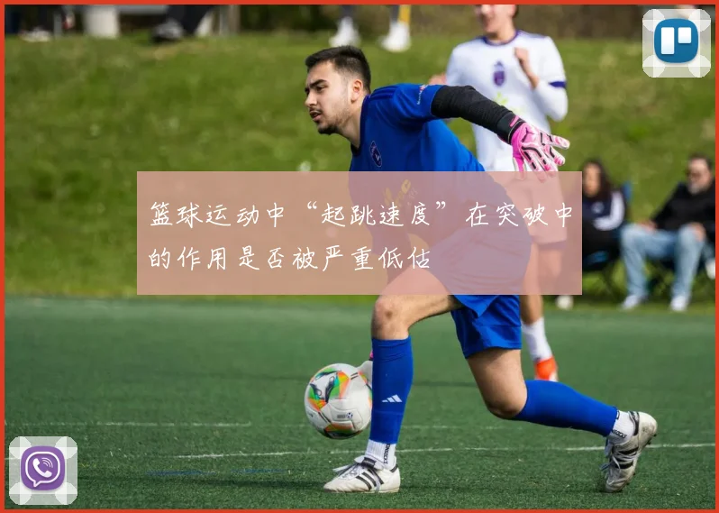 篮球运动中“起跳速度”在突破中的作用是否被严重低估