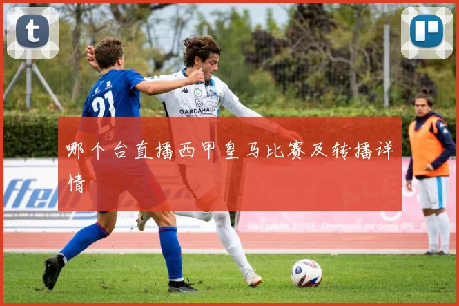 哪个台直播西甲皇马比赛及转播详情